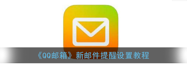 QQ邮箱新邮件提醒怎么设置 QQ邮箱新邮件提醒设置教程分享