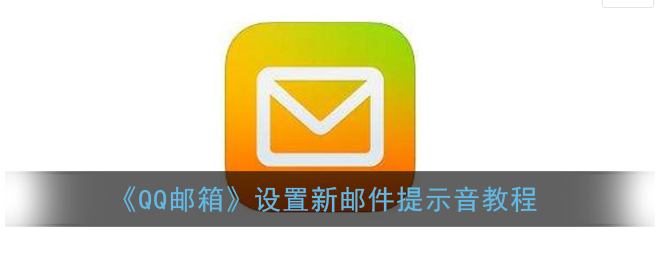 QQ邮箱新邮件提示音怎么设置 QQ邮箱新邮件提示音设置教程分享