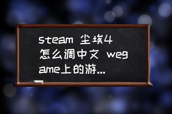 steam 尘埃4怎么调中文 wegame上的游戏怎么卸载？