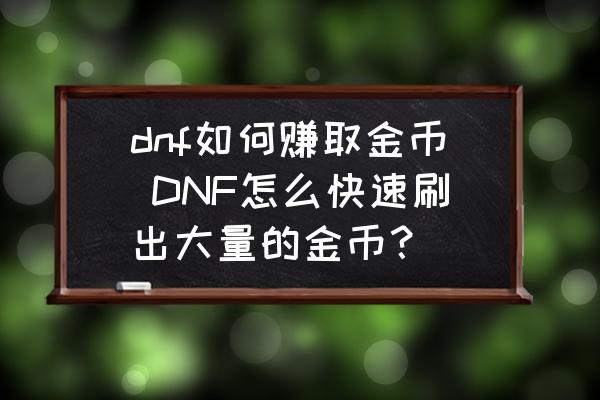 dnf如何赚取金币 DNF怎么快速刷出大量的金币？