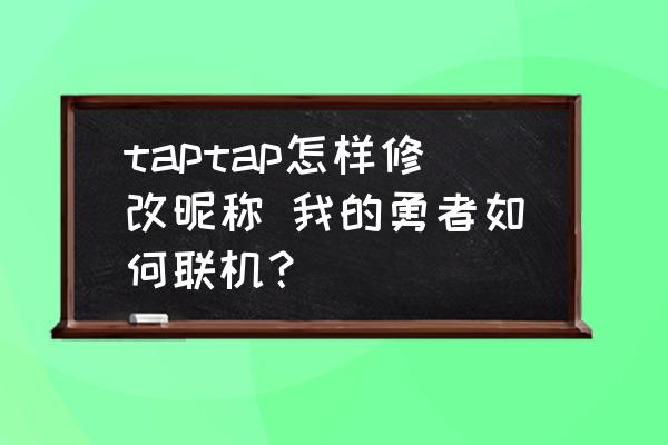 taptap怎样修改昵称 我的勇者如何联机？