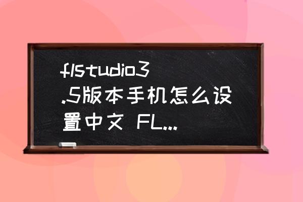 flstudio3.5版本手机怎么设置中文 FLStudio怎么汉化？
